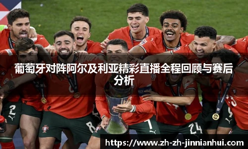 葡萄牙对阵阿尔及利亚精彩直播全程回顾与赛后分析