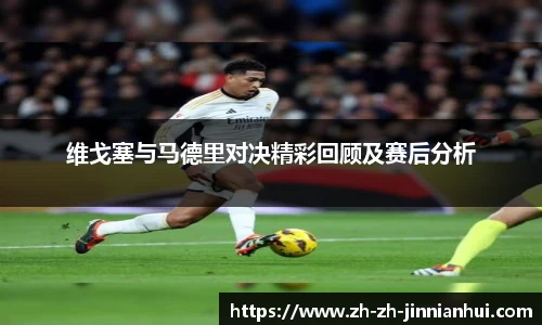 维戈塞与马德里对决精彩回顾及赛后分析