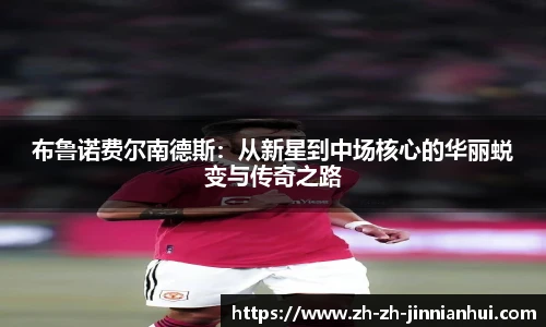 布鲁诺费尔南德斯：从新星到中场核心的华丽蜕变与传奇之路